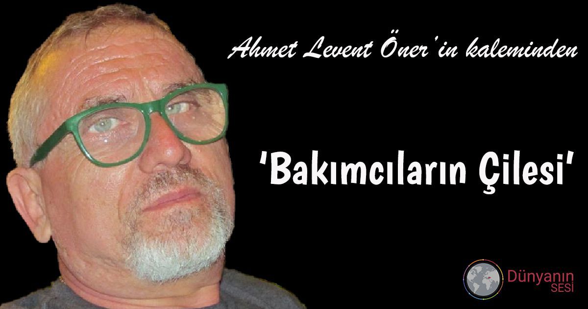 Ahmet Levent Öner’in Kaleminden: 'Bakımcıların Çilesi'