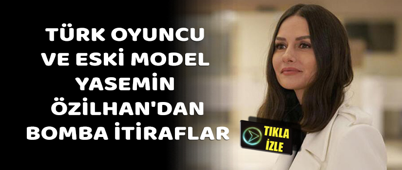 Türk oyuncu ve eski model Yasemin Özilhan'dan Bomba İtiraflar 